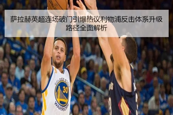 萨拉赫英超连场破门引爆热议利物浦反击体系升级路径全面解析