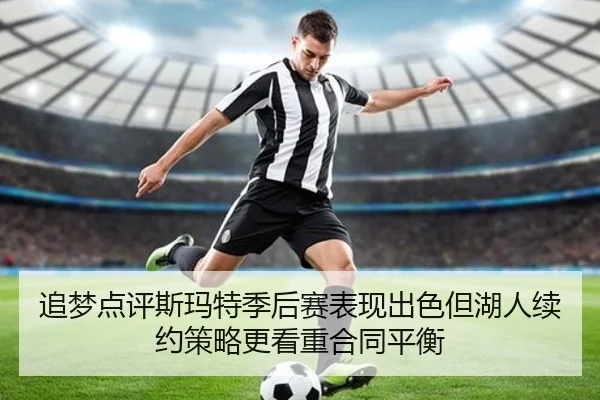 追梦点评斯玛特季后赛表现出色但湖人续约策略更看重合同平衡